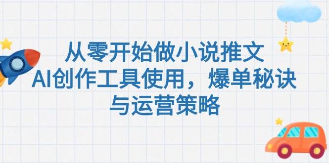 从零开始做小说推文，AI创作工具使用，爆单秘诀与运营策略-彼飞网创