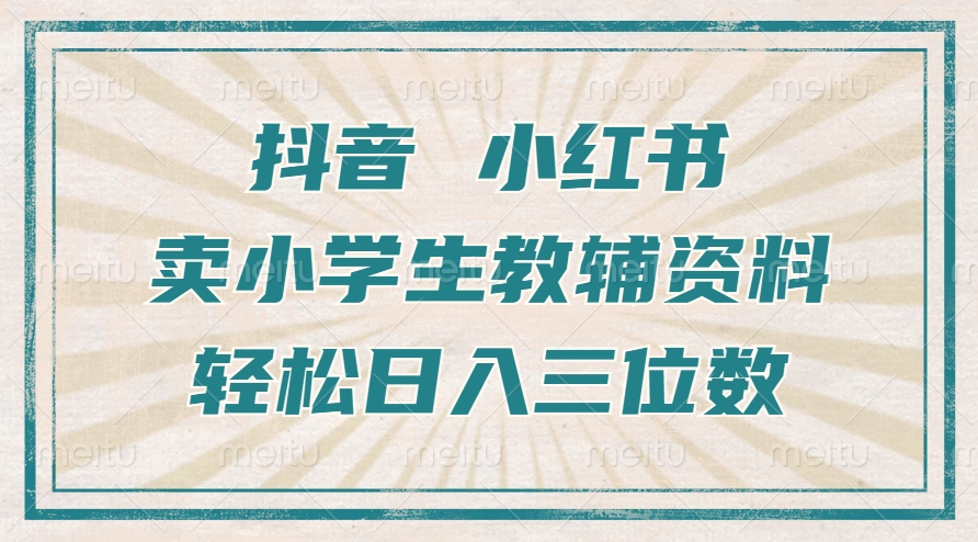 抖音小红书卖小学生教辅资料，操作简单，小白也能轻松上手，一个月利润1W+-彼飞网创
