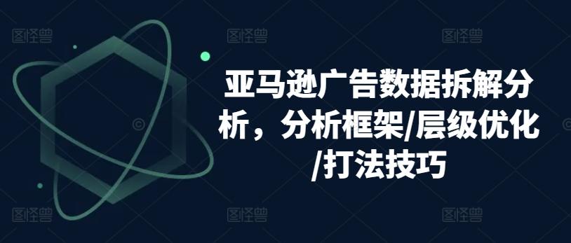 亚马逊广告数据拆解分析，分析框架/层级优化/打法技巧-彼飞网创