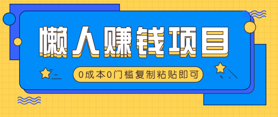 适合懒人的赚钱方法，复制粘贴即可，小白轻松上手几分钟就搞定-彼飞网创