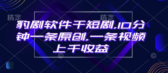 豹剧软件干短剧，10分钟一条原创，爆一条视频上千收益-彼飞网创