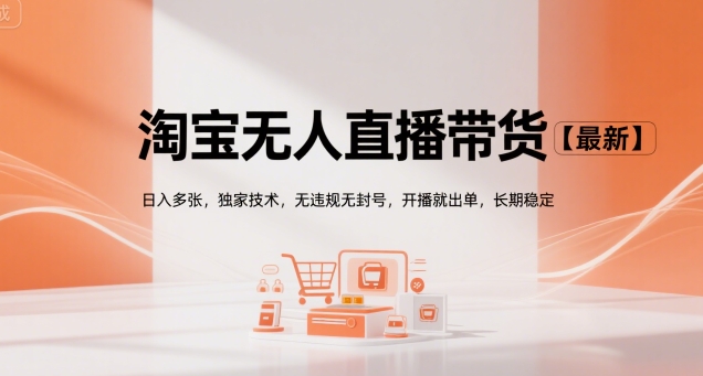 淘宝无人直播带货【最新】，日入多张，独家技术，无违规无封号，开播就出单，长期稳定【揭秘】-彼飞网创