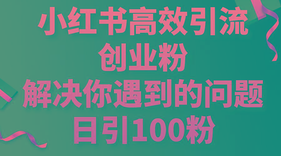 小红书高效引流创业粉，解决你遇到的问题，日引100粉-彼飞网创