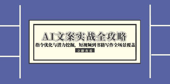 AI文案实战全攻略，指令优化与潜力挖掘，短视频到书籍写作全场景覆盖-彼飞网创