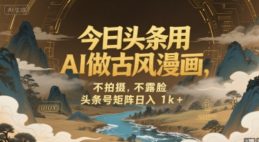 今日头条用AI做古风漫画，不拍摄，不露脸，头条号矩阵日入1k+-彼飞网创