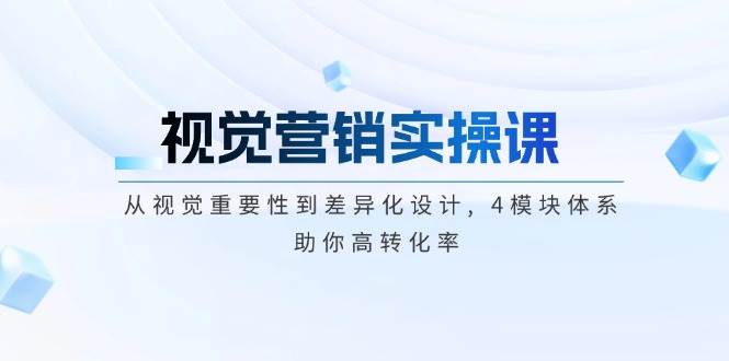 视觉营销实操课, 从视觉重要性到差异化设计, 4模块体系, 助你高转化率-彼飞网创