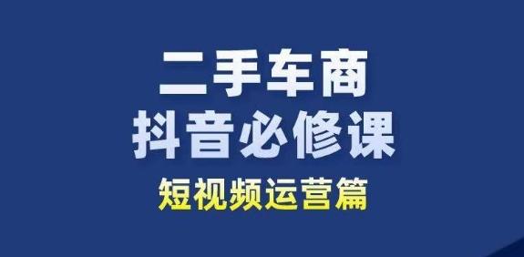 二手车商抖音必修课短视频运营，二手车行业从业者新赛道-彼飞网创