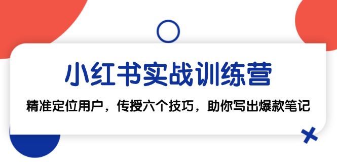 小红书实战训练营：精准定位用户，传授六个技巧，助你写出爆款笔记-彼飞网创