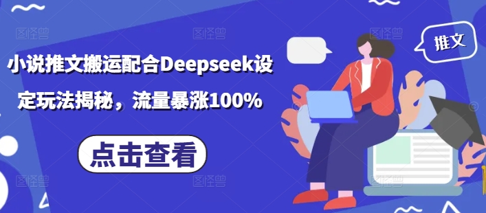 小说推文搬运配合Deepseek设定玩法揭秘，流量暴涨100%-彼飞网创