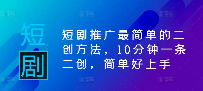 短剧推广最简单的二创方法，10分钟一条二创，简单好上手-彼飞网创