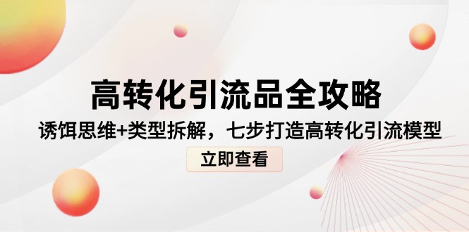 高转化引流品全攻略，诱饵思维+类型拆解，七步打造高转化引流模型-彼飞网创