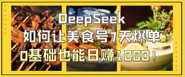 DeepSeek如何让美食号7天爆单，0基础也能日入1k-彼飞网创