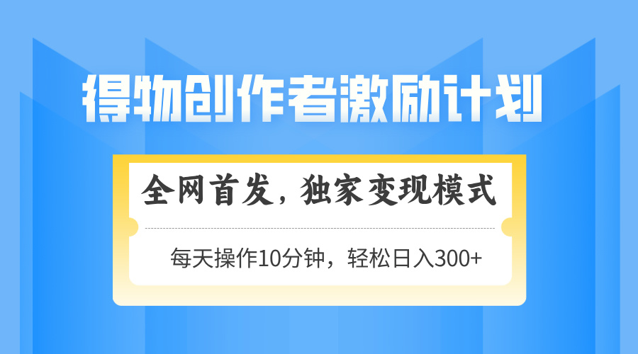得物创作者激励，变现模式，轻松上手，日入300+可矩阵，可放大-彼飞网创