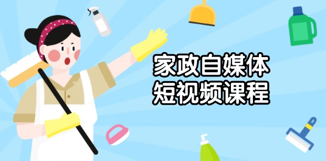 家政 自媒体短视频课程：从内容到发布，解析拍摄与剪辑技巧，打造爆款视频-彼飞网创