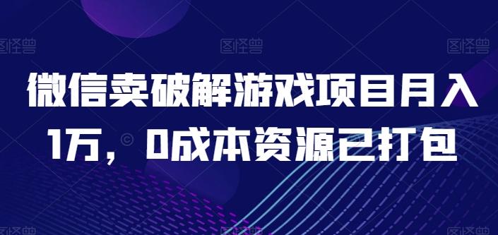 微信卖破解游戏项目月入1万，0成本资源已打包【揭秘】-彼飞网创