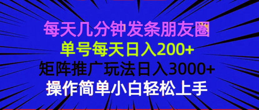 每天几分钟发条朋友圈 单号每天日入200+ 矩阵推广玩法日入3000+ 操作简…-彼飞网创