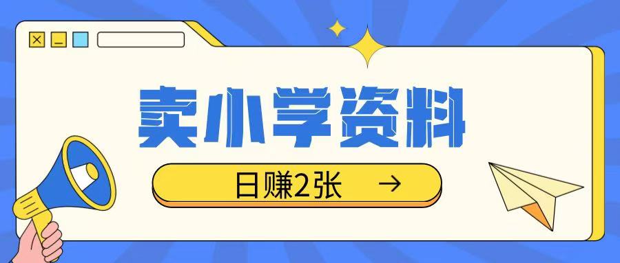 卖小学资料冷门项目，操作简单每天坚持执行就会有收益，轻松日入两张【揭秘】-彼飞网创