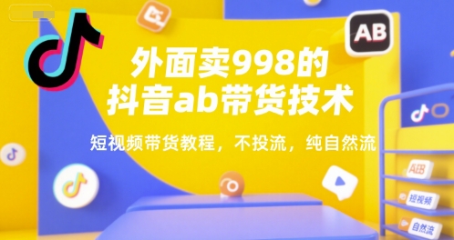 外面卖998的抖音ab带货技术，短视频带货教程，不投流，纯自然流-彼飞网创