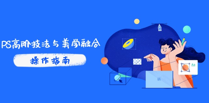 PS高阶技法与美学融合：商业光效/调色逻辑拆解，抖音IP运营+AI修图实战-彼飞网创