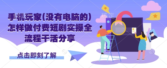 手机玩家(没有电脑的)怎样做付费短剧实操全流程干活分享-彼飞网创