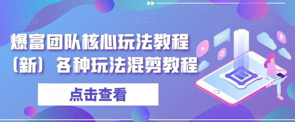 爆富团队核心玩法教程（新）各种玩法混剪教程-彼飞网创