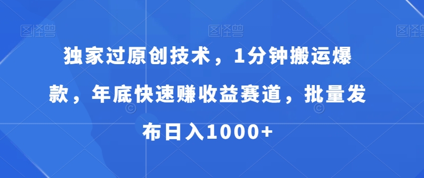 独家过原创技术，1分钟搬运爆款，年底快速赚收益赛道，批量发布日入1000+【揭秘】-彼飞网创