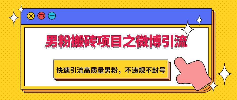 男粉搬砖项目之微博引流，快速引流高质量男粉，不违规不封号-彼飞网创