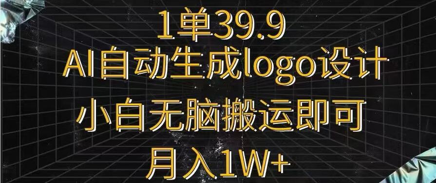 一单39.9，AI自动生成LOGO设计，小白无脑搬运即可，月入1w+-彼飞网创