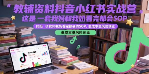 教辅资料抖音小红书实战营，这是一套我妈和我奶看完都会的SOP，低成本低风险创业-彼飞网创