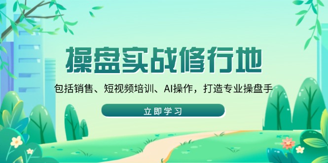 操盘实战修行地：包括销售、短视频培训、AI操作，打造专业操盘手-彼飞网创
