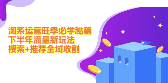 淘系运营旺季必学秘籍：下半年流量新玩法：搜索+推荐全域收割(无水印-彼飞网创