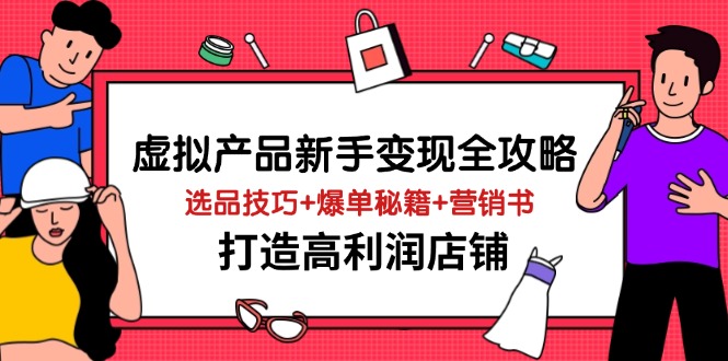 虚拟产品新手变现全攻略，选品技巧+爆单秘籍+营销书，打造高利润店铺-彼飞网创
