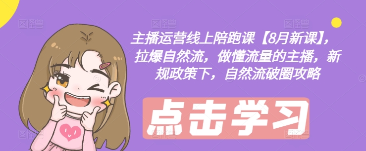主播运营线上陪跑课【8月新课】，拉爆自然流，做懂流量的主播，新规政策下，自然流破圈攻略-彼飞网创