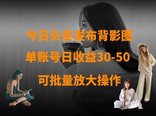 今日头条发布背影图，单账号日收益30-50，可放大操作-彼飞网创