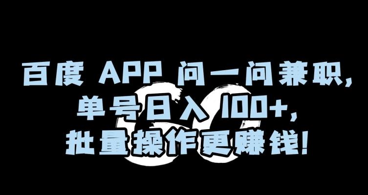 百度APP问一问兼职，单号日入100+，批量操作更赚钱【揭秘】-彼飞网创