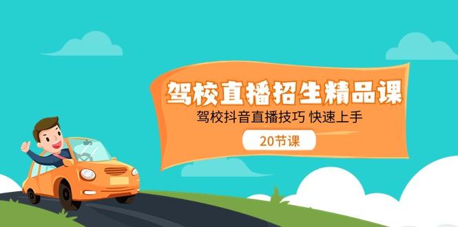 驾校直播招生精品课，驾校抖音直播技巧快速上手(20节课)-彼飞网创