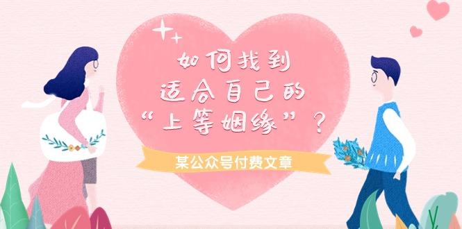 (9902期)某公众号付费文章《如何找到适合自己的“上等姻缘”？》-彼飞网创
