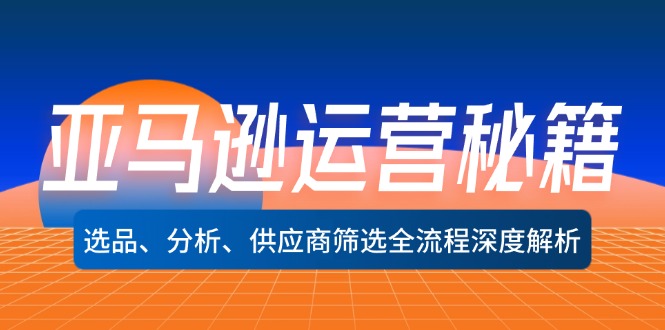 亚马逊运营秘籍：选品、分析、供应商筛选全流程深度解析(无水印-彼飞网创