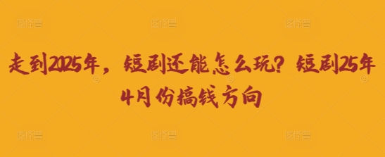 走到2025年，短剧还能怎么玩？短剧25年4月份搞钱方向-彼飞网创
