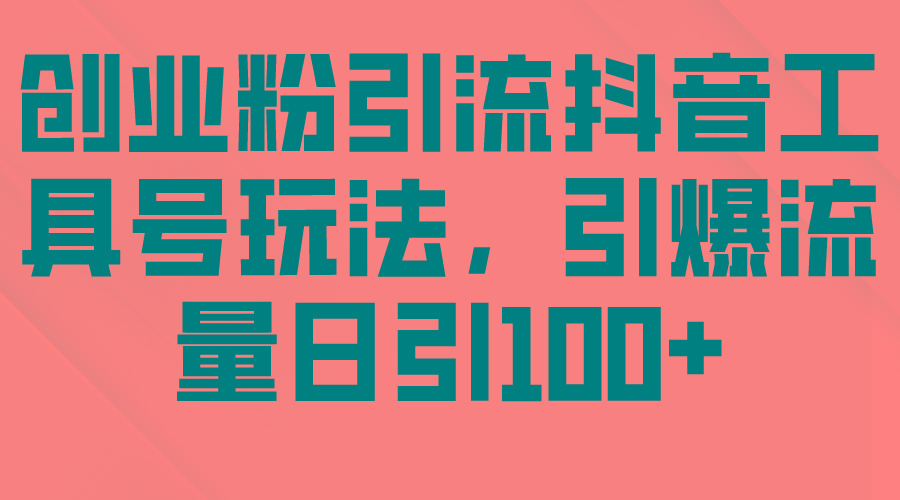 (9917期)创业粉引流抖音工具号玩法，引爆流量日引100+-彼飞网创