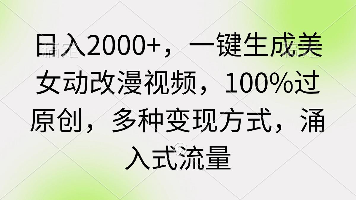 (9415期)日入2000+，一键生成美女动改漫视频，100%过原创，多种变现方式 涌入式流量-彼飞网创