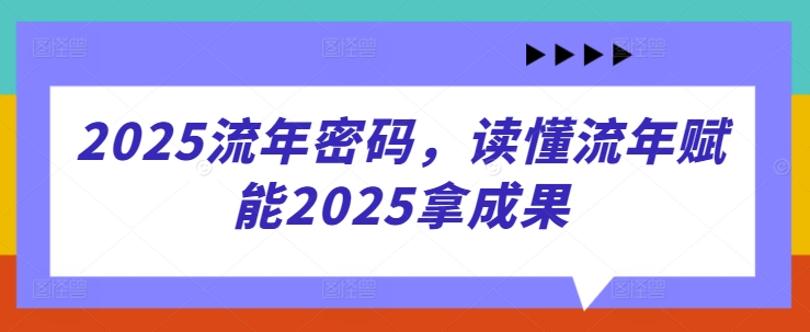 2025流年密码，读懂流年赋能2025拿成果-彼飞网创