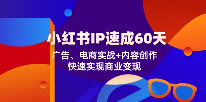 小红书 IP速成60天：广告、电商实战+内容创作，快速实现商业变现-彼飞网创