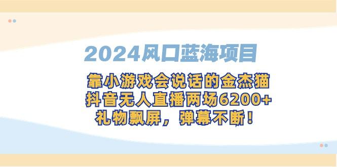 2024风口蓝海项目，靠小游戏会说话的金杰猫，抖音无人直播两场6200+，礼…-彼飞网创
