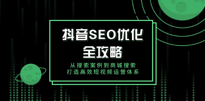 抖音 SEO优化全攻略，从搜索案例到商城搜索，打造高效短视频运营体系-彼飞网创