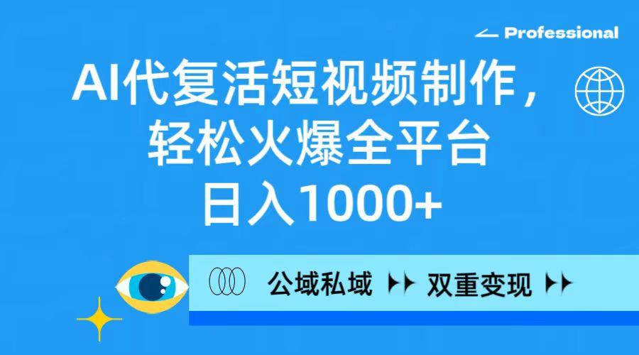 (9359期)AI代复活短视频制作，轻松火爆全平台，日入1000+，公域私域双重变现方式-彼飞网创