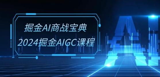掘金AI商战宝典-系统班：2024掘金AIGC课程(30节视频课)-彼飞网创