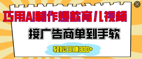 用AI制作情感育儿爆款视频，接广告商单到手软，日入200+-彼飞网创