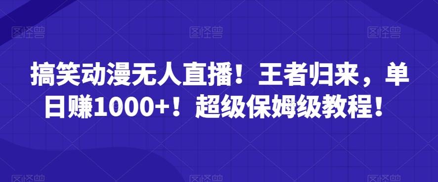 搞笑动漫无人直播！王者归来，单日赚1000+！超级保姆级教程！-彼飞网创