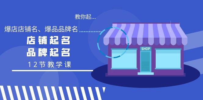 教你起“爆店店铺名、爆品品牌名”，店铺起名，品牌起名(12节教学课)-彼飞网创